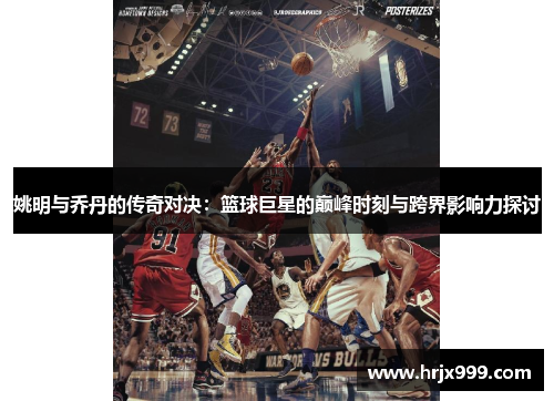 姚明与乔丹的传奇对决：篮球巨星的巅峰时刻与跨界影响力探讨