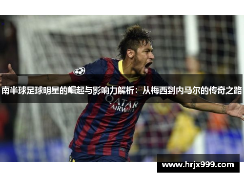 南半球足球明星的崛起与影响力解析：从梅西到内马尔的传奇之路