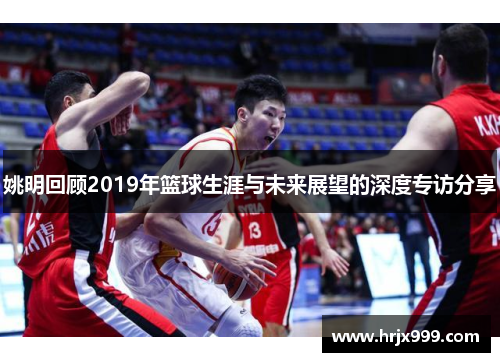 姚明回顾2019年篮球生涯与未来展望的深度专访分享