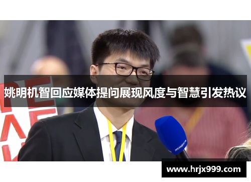 姚明机智回应媒体提问展现风度与智慧引发热议