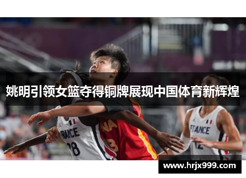 姚明引领女篮夺得铜牌展现中国体育新辉煌