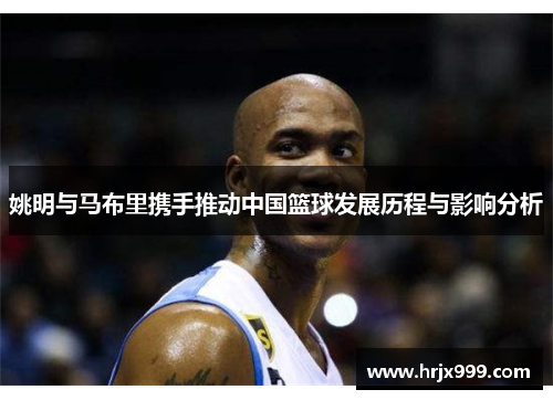 姚明与马布里携手推动中国篮球发展历程与影响分析