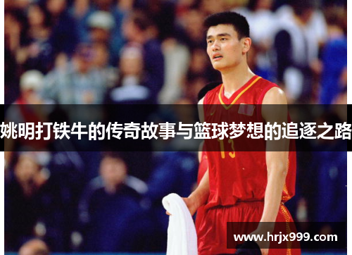 姚明打铁牛的传奇故事与篮球梦想的追逐之路