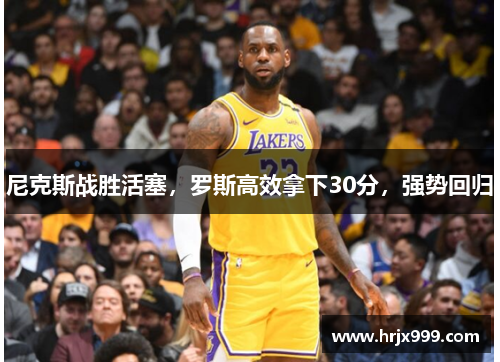 尼克斯战胜活塞，罗斯高效拿下30分，强势回归
