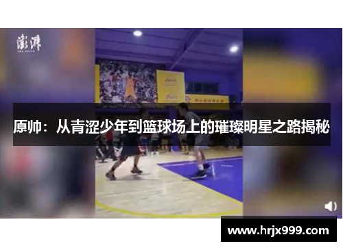 原帅：从青涩少年到篮球场上的璀璨明星之路揭秘