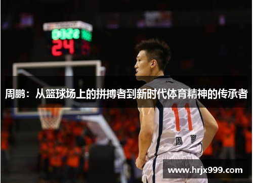 周鹏：从篮球场上的拼搏者到新时代体育精神的传承者
